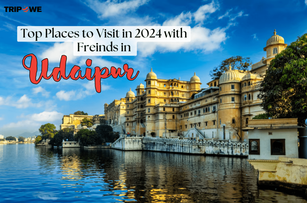 Top Places to Visit with Freinds in Udaipu